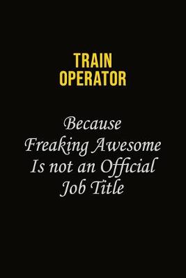 Book cover for Train Operator Because Freaking Awesome Is Not An Official Job Title