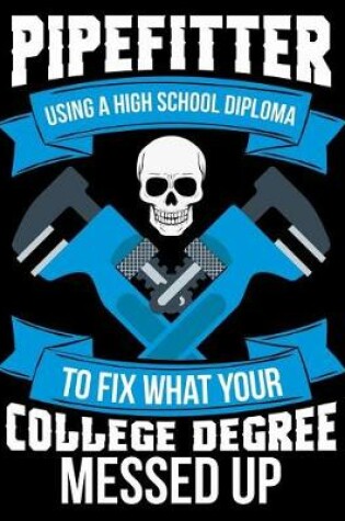 Cover of Pipefitter Using a High School Diploma to Fix What Your College Degree Messed Up