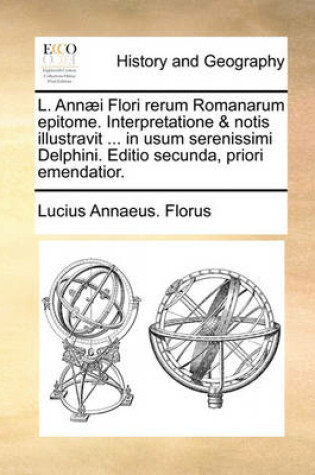 Cover of L. Ann]i Flori Rerum Romanarum Epitome. Interpretatione & Notis Illustravit ... in Usum Serenissimi Delphini. Editio Secunda, Priori Emendatior.