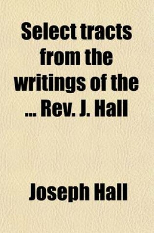 Cover of Select Tracts from the Writings of the REV. J. Hall