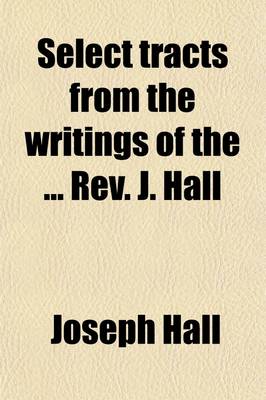 Book cover for Select Tracts from the Writings of the REV. J. Hall