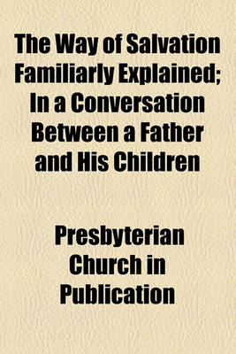 Book cover for The Way of Salvation Familiarly Explained; In a Conversation Between a Father and His Children