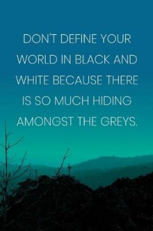 Cover of Inspirational Quote Notebook - 'Don't Define Your World In Black And White Because There Is So Much Hiding Amongst The Greys.'