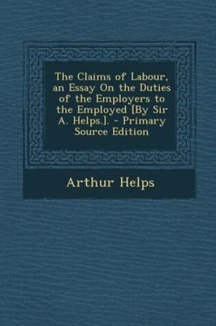 Cover of Claims of Labour, an Essay on the Duties of the Employers to the Employed [By Sir A. Helps.].