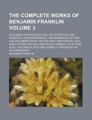 Book cover for The Complete Works of Benjamin Franklin; Including His Private as Well as His Official and Scientific Correspondence, and Numerous Letters and Documents Now for the First Time Printed, with Many Others Not Included in Any Former Volume 3