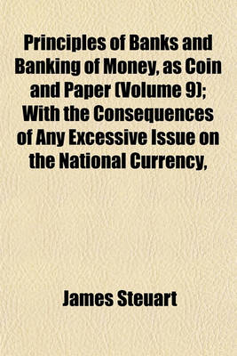 Book cover for Principles of Banks and Banking of Money, as Coin and Paper (Volume 9); With the Consequences of Any Excessive Issue on the National Currency,