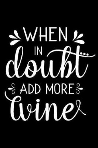 Cover of When in Doubt Add More Wine