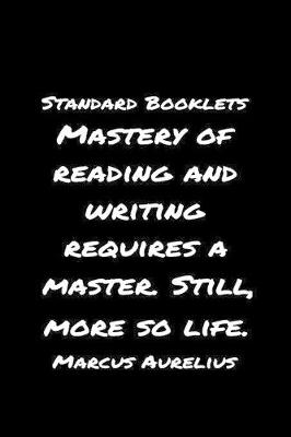 Book cover for Standard Booklets Mastery of Reading and Writing Requires A Master Still More So Life Marcus Aurelius