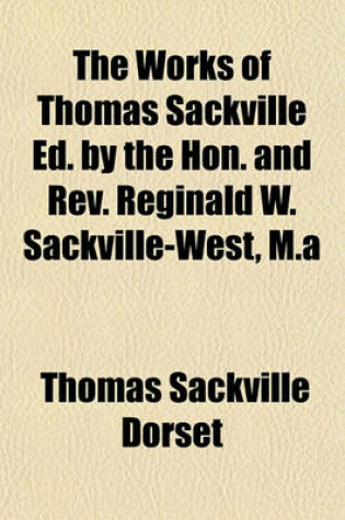 Cover of The Works of Thomas Sackville Ed. by the Hon. and REV. Reginald W. Sackville-West, M.a