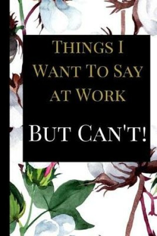 Cover of Things I Want To Say at Work But Can't