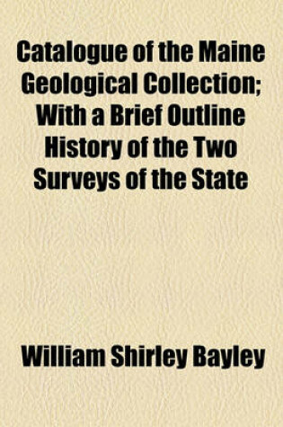 Cover of Catalogue of the Maine Geological Collection; With a Brief Outline History of the Two Surveys of the State