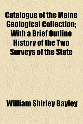 Book cover for Catalogue of the Maine Geological Collection; With a Brief Outline History of the Two Surveys of the State