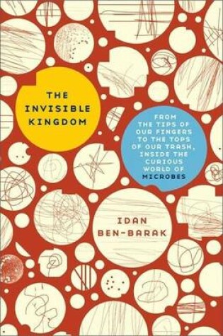 Cover of Invisible Kingdom, The: From the Tips of Our Fingers to the Tops of Our Trash, Inside the Curious World of Microbes