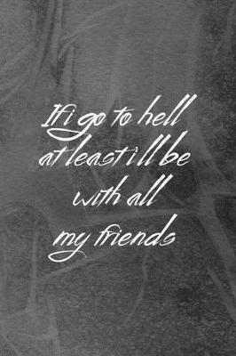Book cover for If I Go To Hell At Least I'll Be With All My Friends