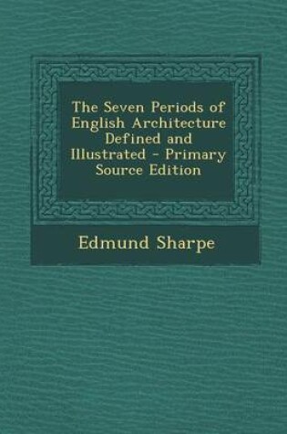 Cover of The Seven Periods of English Architecture Defined and Illustrated - Primary Source Edition