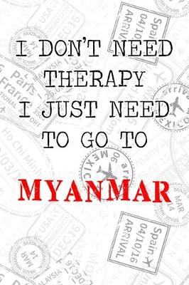 Book cover for I Don't Need Therapy I Just Need To Go To Myanmar