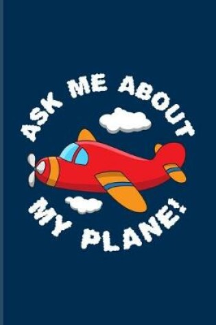 Cover of Ask Me About My Plane