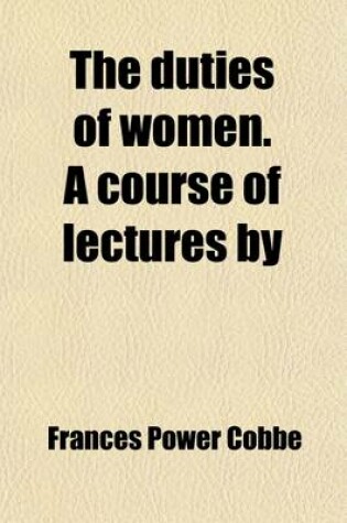 Cover of The Duties of Women; A Course of Lectures