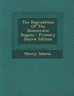 Book cover for The Degradation of the Democratic Dogma - Primary Source Edition