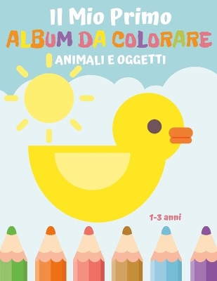 Book cover for Il Mio Primo Album da Colorare animali e oggetti 1-3 anni