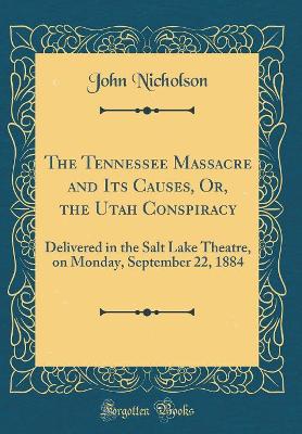 Book cover for The Tennessee Massacre and Its Causes, Or, the Utah Conspiracy: Delivered in the Salt Lake Theatre, on Monday, September 22, 1884 (Classic Reprint)