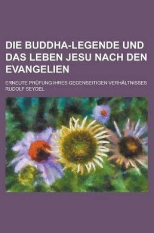 Cover of Die Buddha-Legende Und Das Leben Jesu Nach Den Evangelien; Erneute Prufung Ihres Gegenseitigen Verhaltnisses