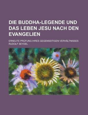 Book cover for Die Buddha-Legende Und Das Leben Jesu Nach Den Evangelien; Erneute Prufung Ihres Gegenseitigen Verhaltnisses