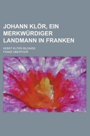 Cover of Johann Klor, Ein Merkwurdiger Landmann in Franken; Nebst Klors Bildniss