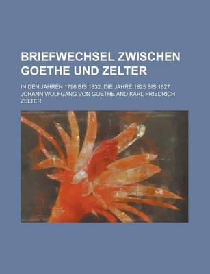 Book cover for Briefwechsel Zwischen Goethe Und Zelter; In Den Jahren 1796 Bis 1832. Die Jahre 1825 Bis 1827