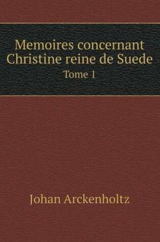 Cover of Memoires concernant Christine reine de Suede Tome 1