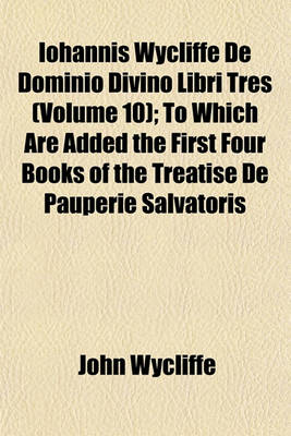 Book cover for Iohannis Wycliffe de Dominio Divino Libri Tres (Volume 10); To Which Are Added the First Four Books of the Treatise de Pauperie Salvatoris