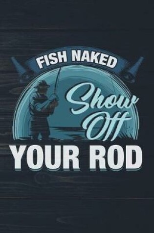 Cover of Fish Naked Show Off Your Rod