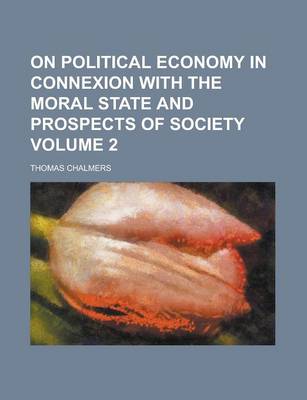 Book cover for On Political Economy in Connexion with the Moral State and Prospects of Society Volume 2