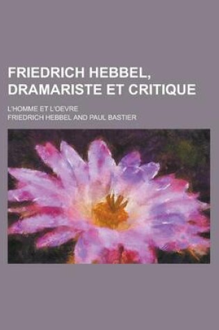 Cover of Friedrich Hebbel, Dramariste Et Critique; L'Homme Et L'Oevre