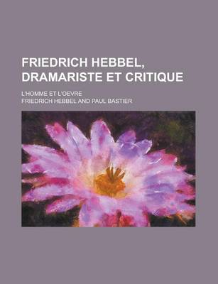 Book cover for Friedrich Hebbel, Dramariste Et Critique; L'Homme Et L'Oevre