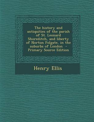 Book cover for The History and Antiquities of the Parish of St. Leonard Shoreditch, and Liberty of Norton Folgate, in the Suburbs of London - Primary Source Edition