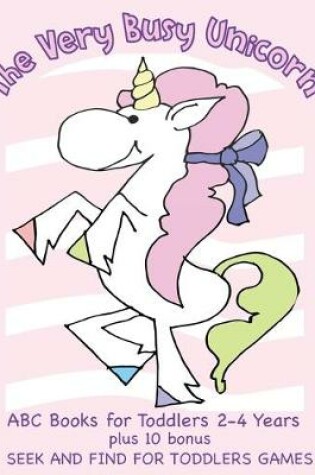 Cover of The Very Busy Unicorn ABC Books for Toddlers 2-4 Years plus 10 Bonus Seek and Find for Toddlers Games