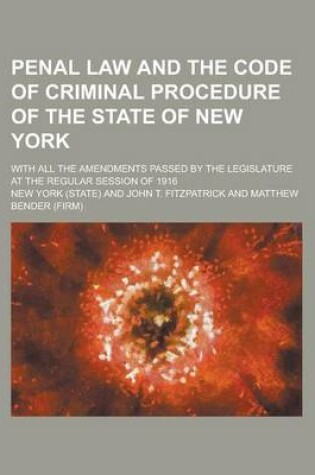 Cover of Penal Law and the Code of Criminal Procedure of the State of New York; With All the Amendments Passed by the Legislature at the Regular Session of 1916