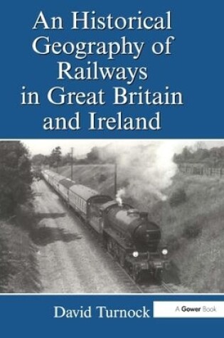 Cover of An Historical Geography of Railways in Great Britain and Ireland