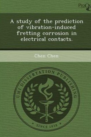 Cover of A Study of the Prediction of Vibration-Induced Fretting Corrosion in Electrical Contacts