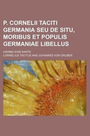 Cover of P. Cornelii Taciti Germania Seu de Situ, Moribus Et Populis Germaniae Libellus; Hierbei Eine Karte