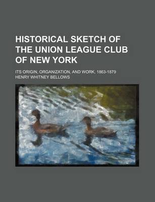 Book cover for Historical Sketch of the Union League Club of New York; Its Origin, Organization, and Work, 1863-1879