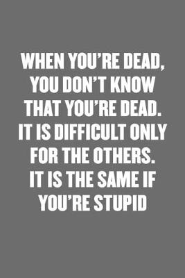 Book cover for When You're Dead, You Don't Know That You're Dead. It Is Difficult Only for the Others. It Is the Same If You're Stupid