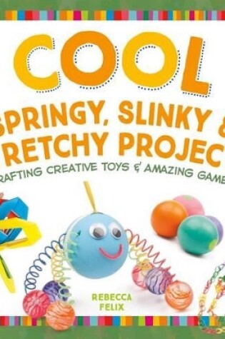 Cover of Cool Springy, Slinky, & Stretchy Projects: Crafting Creative Toys & Amazing Games