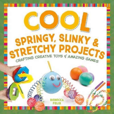 Book cover for Cool Springy, Slinky, & Stretchy Projects: Crafting Creative Toys & Amazing Games