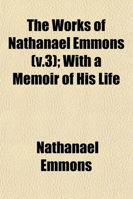 Book cover for The Works of Nathanael Emmons (V.3); With a Memoir of His Life