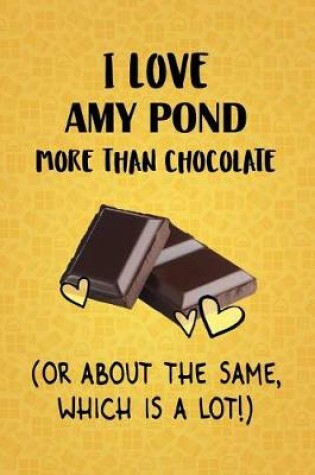 Cover of I Love Amy Pond More Than Chocolate (Or About The Same, Which Is A Lot!)