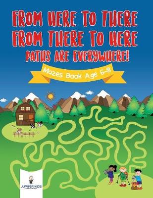 Book cover for From Here to There, From There to Here, Paths Are Everywhere! Mazes Book Age 6-8