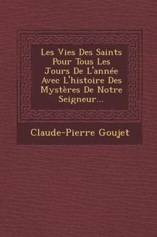 Cover of Les Vies Des Saints Pour Tous Les Jours de L'Annee Avec L'Histoire Des Mysteres de Notre Seigneur...