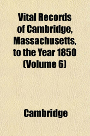 Cover of Vital Records of Cambridge, Massachusetts, to the Year 1850 (Volume 6)